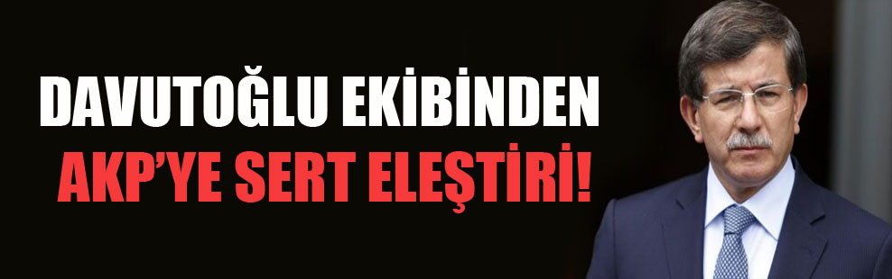Davutoğlu ekibinden AKP’ye sert eleştiri!