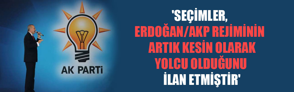 ‘Seçimler, Erdoğan/AKP rejiminin artık kesin olarak yolcu olduğunu ilan etmiştir’