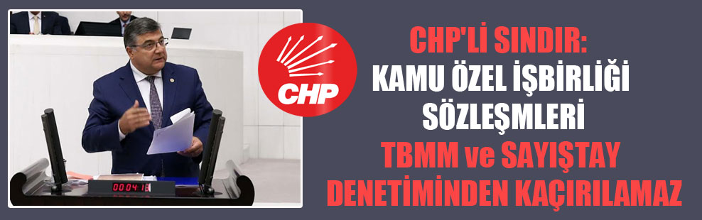 CHP’li Sındır: Kamu Özel İşbirliği sözleşmeleri TBMM ve Sayıştay denetiminden kaçırılamaz