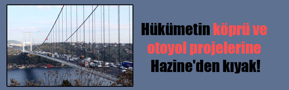 Hükümetin köprü ve otoyol projelerine Hazine’den kıyak!
