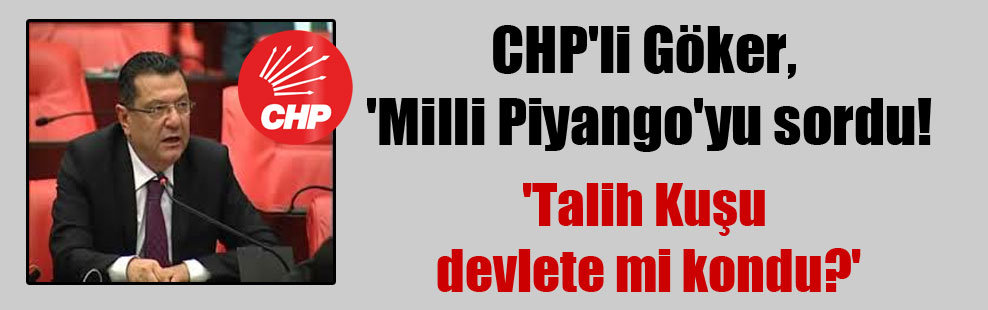 CHP’li Göker, ‘Milli Piyango’yu sordu!  ‘Talih Kuşu Devlete mi kondu?’