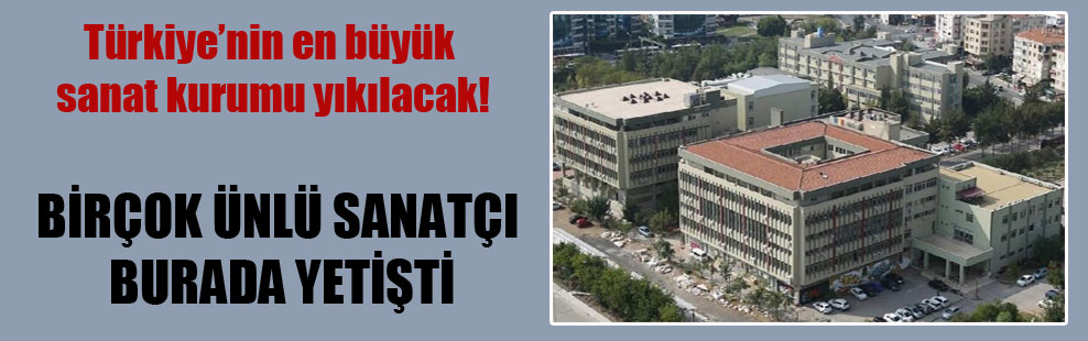 Türkiye’nin en büyük sanat kurumu yıkılacak!