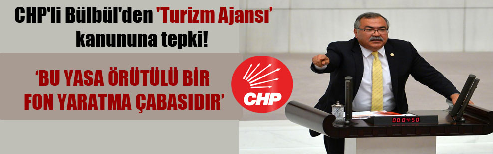 CHP’li Bülbül’den ‘Turizm Ajansı’ kanununa tepki! ‘Bu yasa örtülü bir fon yaratma çabasıdır’