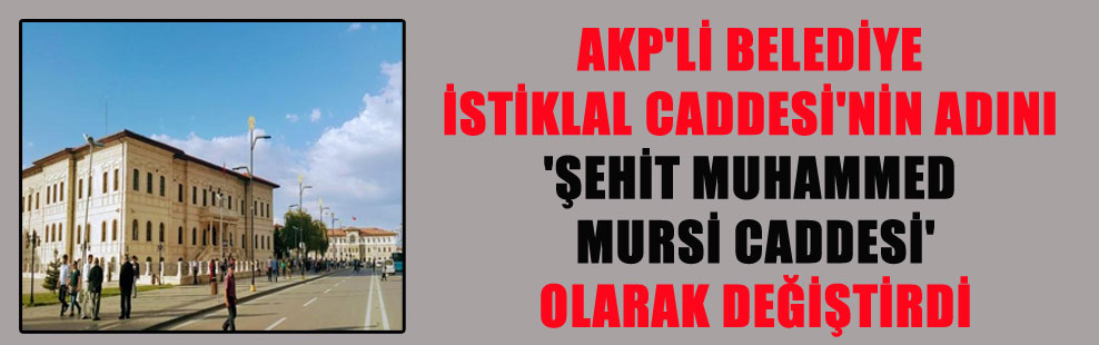 AKP’Lİ BELEDİYE İSTİKLAL CADDESİ’NİN ADINI ‘ŞEHİT MUHAMMED MURSİ CADDESİ’OLARAK DEĞİŞTİRDİ