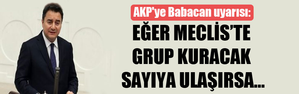 AKP’ye Babacan uyarısı: Eğer Meclis’te grup kuracak sayıya ulaşırsa…