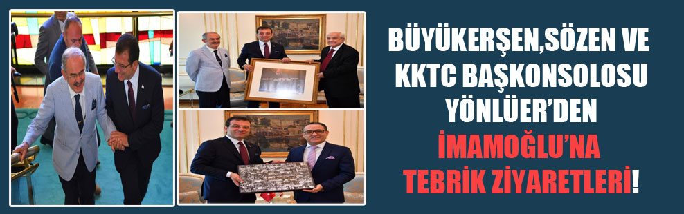 Büyükerşen, Sözen ve KKTC Başkonsolosu Yönlüer’den İmamoğlu’na tebrik ziyaretleri!