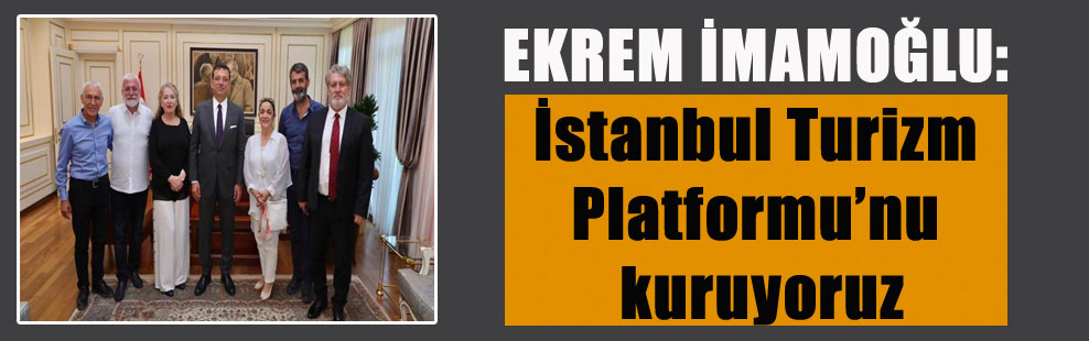 EKREM İMAMOĞLU: İstanbul Turizm Platformu’nu kuruyoruz