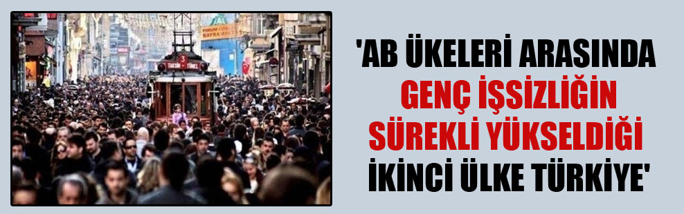 ‘AB ülkeleri arasında genç işsizliğin sürekli yükseldiği ikinci ülke Türkiye’