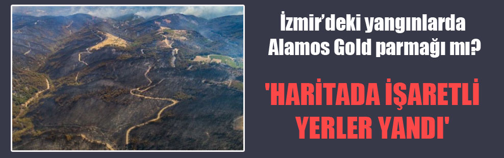 İzmir’deki yangınlarda Alamos Gold parmağı mı? ‘Haritada işaretli yerler yandı’