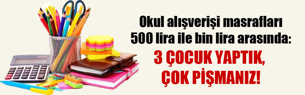 Okul alışverişi masrafları 500 lira ile bin lira arasında: 3 çocuk yaptık, çok pişmanız!