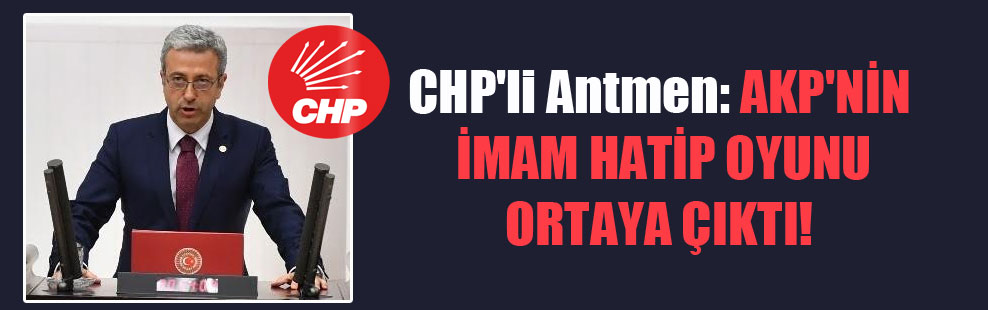 CHP’li Antmen: AKP’nin imam hatip oyunu ortaya çıktı!