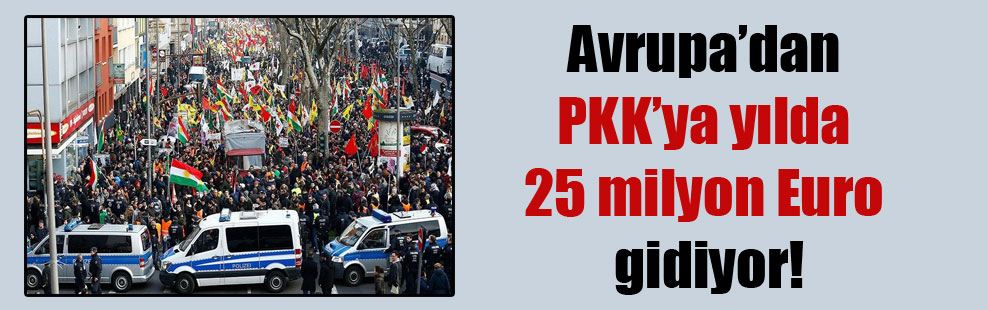 Avrupa’dan PKK’ya yılda 25 milyon Euro gidiyor!