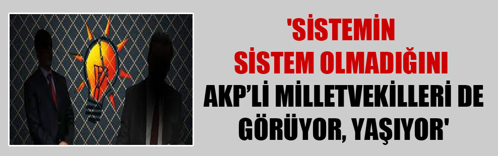 ‘Sistemin sistem olmadığını AKP’li milletvekilleri de görüyor, yaşıyor’