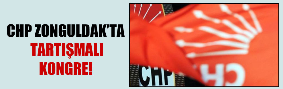 CHP Zonguldak’ta tartışmalı kongre!