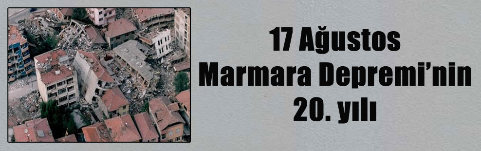 17 Ağustos Marmara Depremi’nin 20. yılı