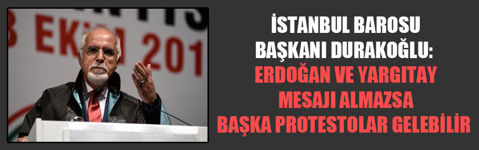 İstanbul Barosu Başkanı Durakoğlu: Erdoğan ve Yargıtay mesajı almazsa başka protestolar gelebilir