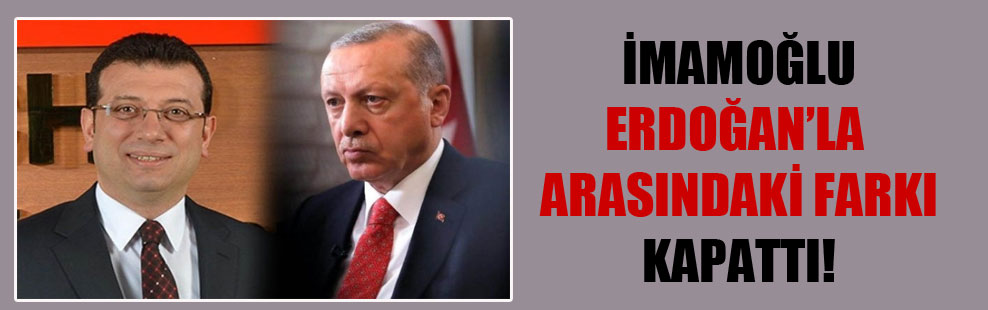 İmamoğlu Erdoğan’la arasındaki farkı kapattı!