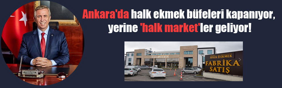 Ankara’da halk ekmek büfeleri kapanıyor, yerine ‘halk market’ler geliyor!
