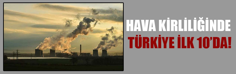 Hava kirliliğinde Türkiye ilk 10’da!