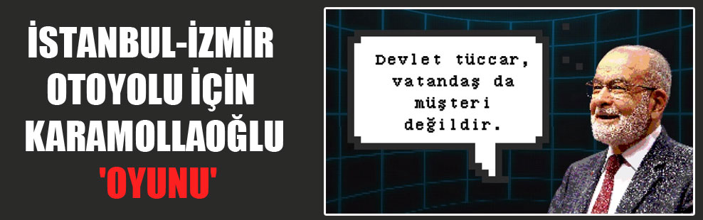 İstanbul-İzmir otoyolu için Karamollaoğlu ‘oyunu’