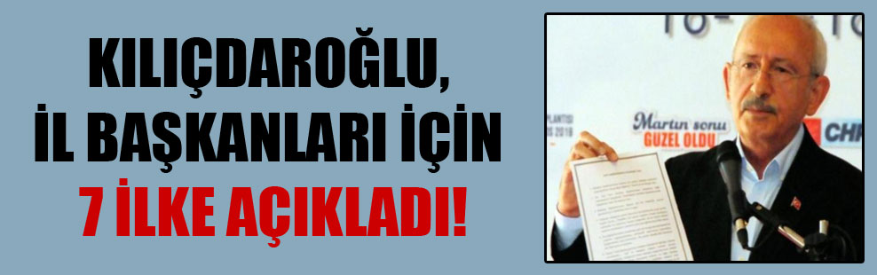 Kılıçdaroğlu, il başkanları için 7 ilke açıkladı!
