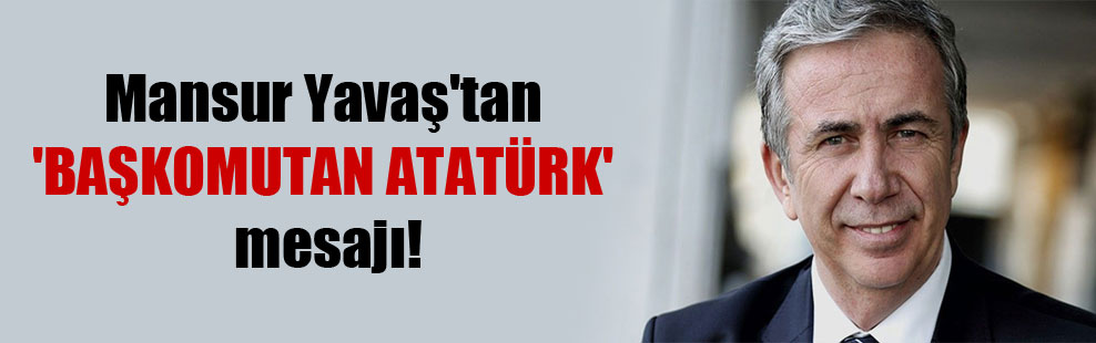 Mansur Yavaş’tan ‘Başkomutan Atatürk’ mesajı!