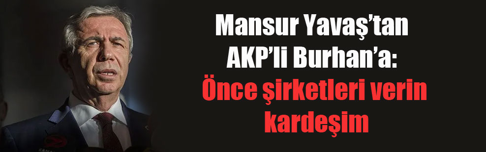 Mansur Yavaş’tan AKP’li Burhan’a: Önce şirketleri verin kardeşim