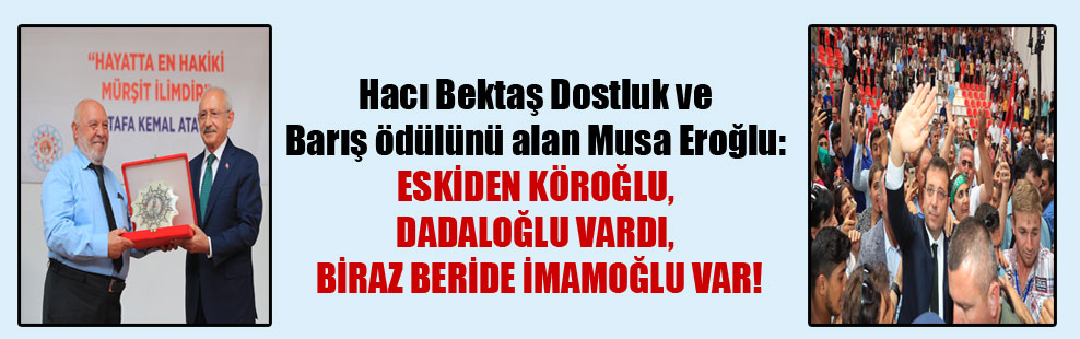 Hacı Bektaş Dostluk ve Barış ödülünü alan Musa Eroğlu: Eskiden Köroğlu, Dadaloğlu vardı, biraz beride İmamoğlu var!