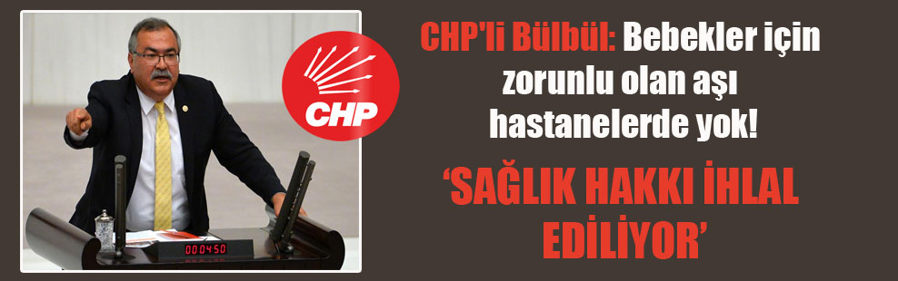 CHP’li Bülbül: Bebekler için zorunlu olan aşı hastanelerde yok!
