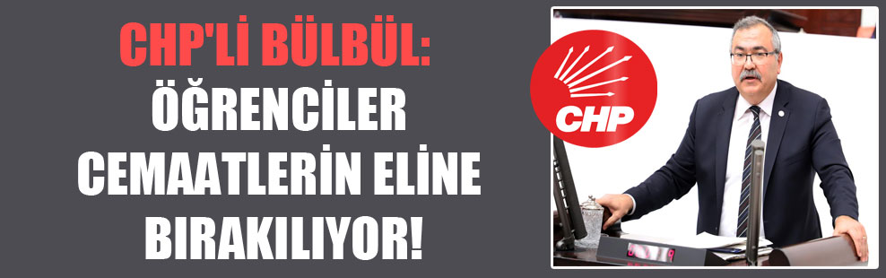 CHP’li Bülbül: Öğrenciler cemaatlerin eline bırakılıyor!