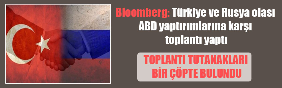 Bloomberg: Türkiye ve Rusya olası ABD yaptırımlarına karşı toplantı yaptı