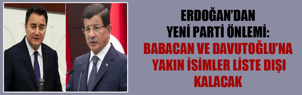 Erdoğan’dan yeni parti önlemi: Babacan ve Davutoğlu’na yakın isimler liste dışı kalacak