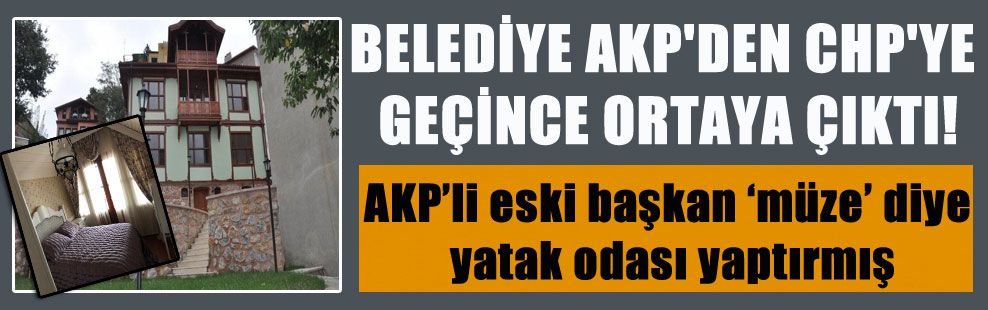 BELEDİYE AKP’DEN CHP’YE GEÇİNCE ORTAYA ÇIKTI! AKP’li eski başkan ‘müze’ diye yatak odası yaptırmış