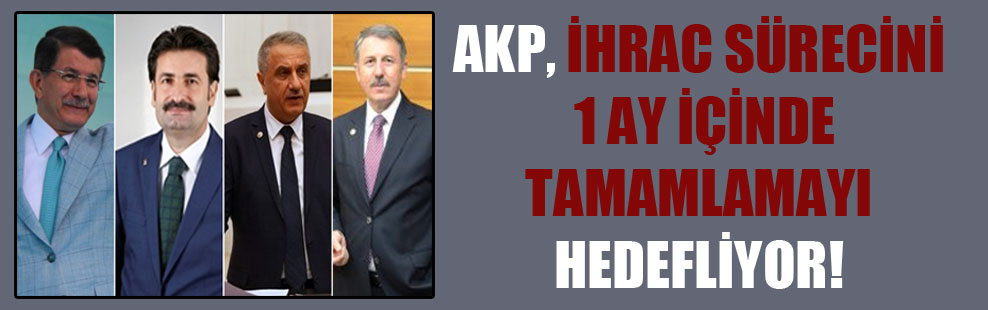 AKP, ihraç sürecini 1 ay içinde tamamlamayı hedefliyor!