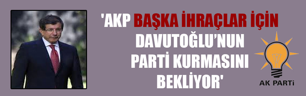 ‘AKP başka ihraçlar için Davutoğlu’nun parti kurmasını bekliyor’