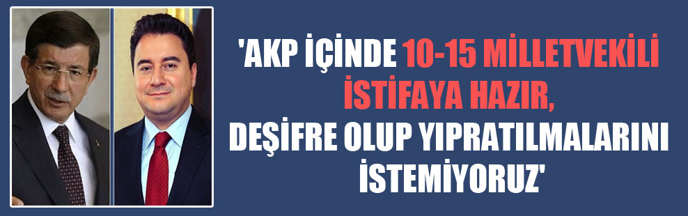 ‘AKP içinde 10-15 milletvekili istifaya hazır, deşifre olup yıpratılmalarını istemiyoruz’