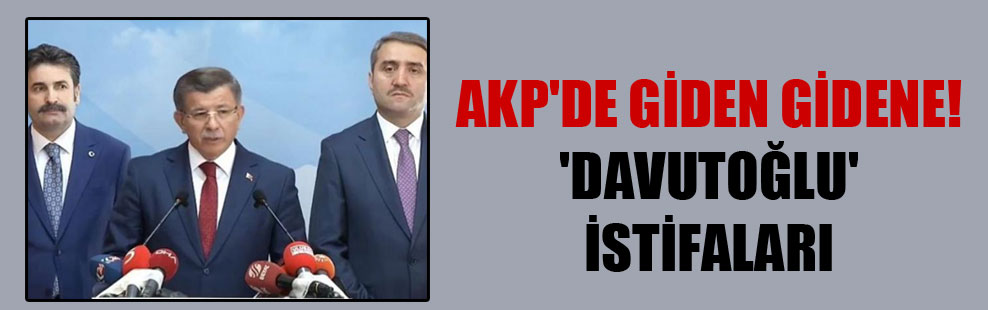 AKP’de giden gidene! ‘Davutoğlu’ istifaları