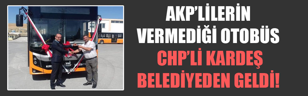 AKP’lilerin vermediği otobüs CHP’li kardeş belediyeden geldi!