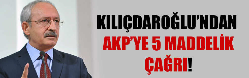 Kılıçdaroğlu’ndan AKP’ye 5 maddelik çağrı!