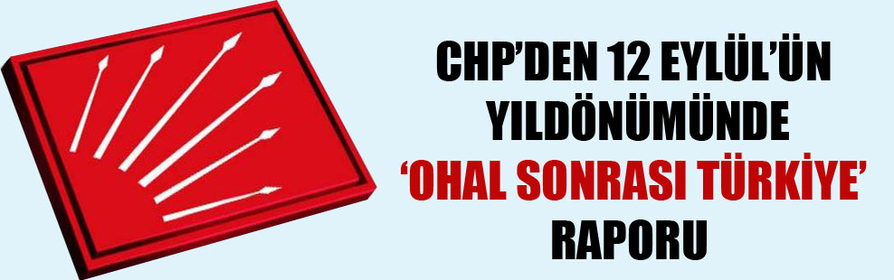 CHP’den 12 Eylül’ün yıldönümünde ‘OHAL sonrası Türkiye’ raporu!