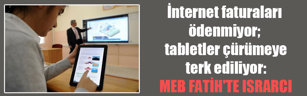 İnternet faturaları ödenmiyor; tabletler çürümeye terk ediliyor: MEB FATİH’te ısrarcı