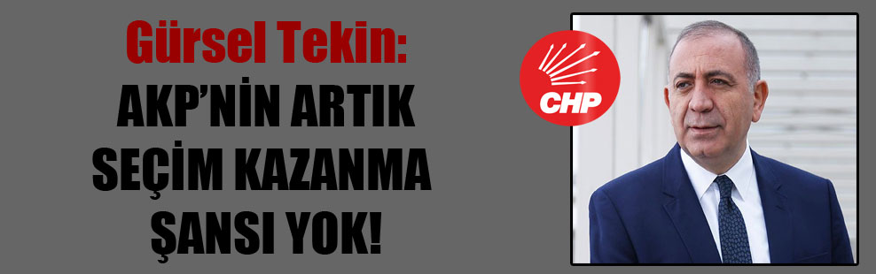 Gürsel Tekin: AKP’nin artık seçim kazanma şansı yok!