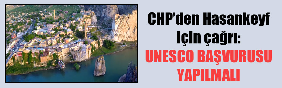 CHP’den Hasankeyf için çağrı: UNESCO başvurusu yapılmalı