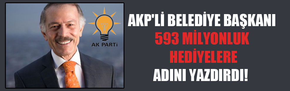AKP’li belediye başkanı 593 milyonluk hediyelere adını yazdırdı!
