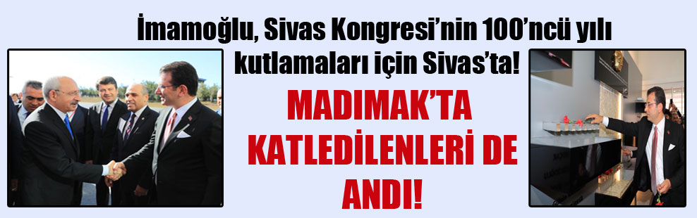 İmamoğlu, Sivas Kongresi’nin 100’ncü yılı kutlamaları için Sivas’ta!
