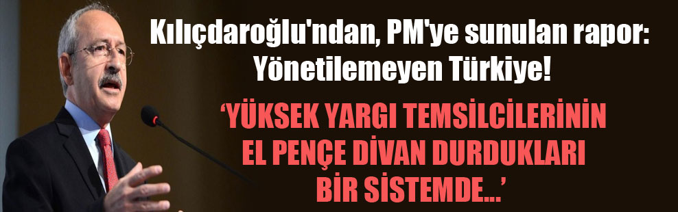 Kılıçdaroğlu’ndan, PM’ye sunulan rapor: Yönetilemeyen Türkiye!