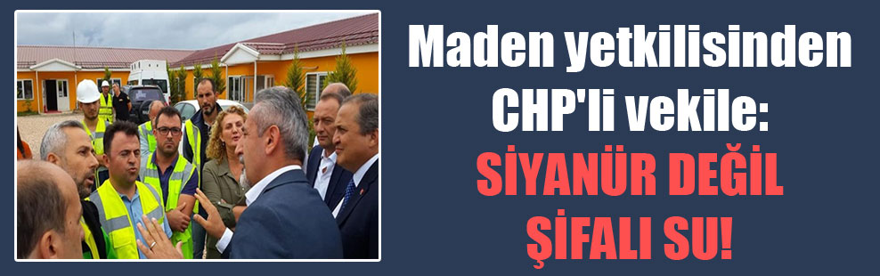 Maden yetkilisinden CHP’li vekile: Siyanür değil şifalı su!