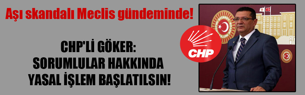 Aşı skandalı Meclis gündeminde! CHP’li Göker: Sorumlular hakkında yasal işlem başlatılsın!
