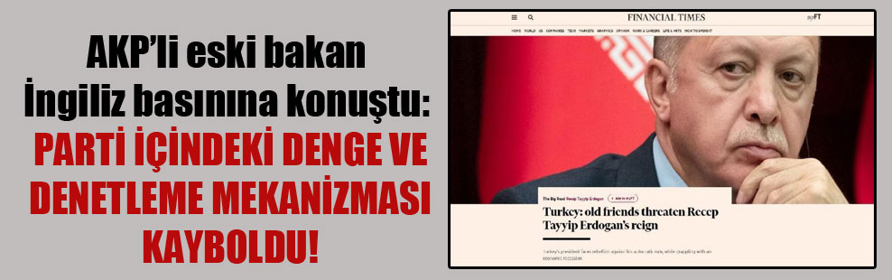 AKP’li eski bakan İngiliz basınına konuştu: Parti içindeki denge ve denetleme mekanizması kayboldu!