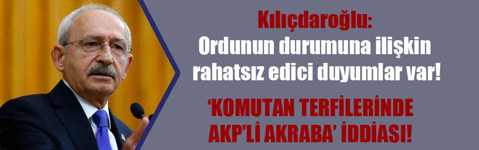 Kılıçdaroğlu: Ordunun durumuna ilişkin rahatsız edici duyumlar var!